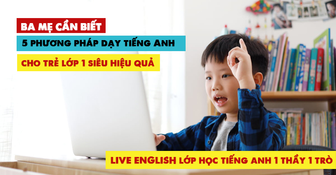 Bố mẹ cần biết 5 phương pháp dạy tiếng Anh cho trẻ lớp 1 siêu hiệu quả