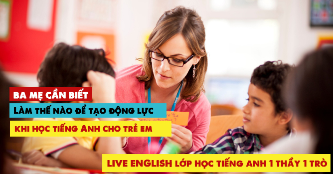 Làm thế nào để tăng động lực tạo hứng thú khi học tiếng Anh cho trẻ em